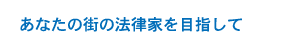 あなたの街の法律家を目指して